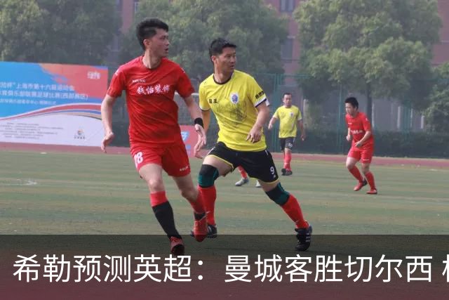 希勒预测英超：曼城客胜切尔西 枪手红军热刺皆胜