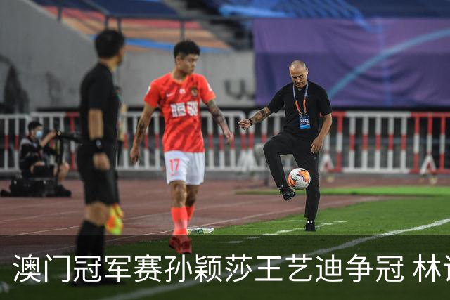 澳门冠军赛孙颖莎王艺迪争冠 林诗栋4-1胜王楚钦