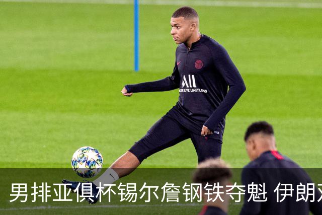 男排亚俱杯锡尔詹钢铁夺魁 伊朗双雄进军世俱杯