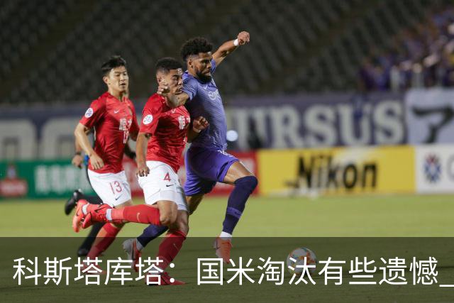 科斯塔库塔：国米淘汰有些遗憾 可能影响意甲争冠
